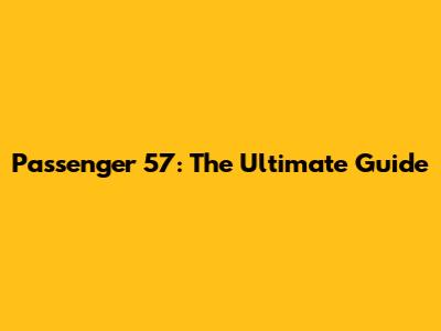 Passenger 57: The Ultimate Guide