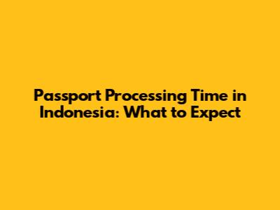 Passport Processing Time in Indonesia: What to Expect