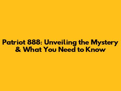 Patriot 888: Unveiling the Mystery & What You Need to Know