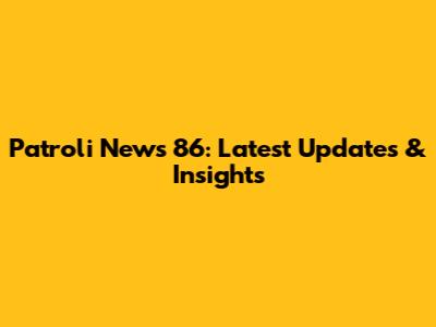 Patroli News 86: Latest Updates & Insights