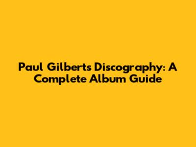 Paul Gilbert's Discography: A Complete Album Guide