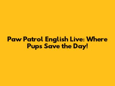 Paw Patrol English Live: Where Pups Save the Day!