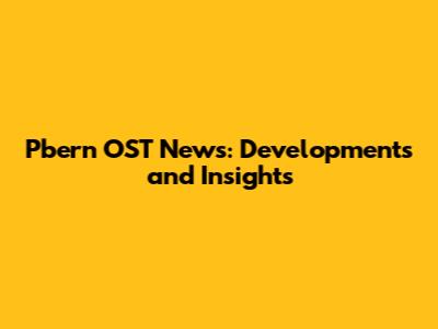 Pbern OST News: Developments and Insights