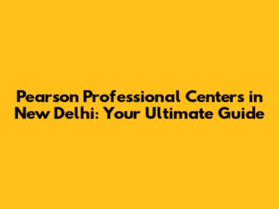 Pearson Professional Centers in New Delhi: Your Ultimate Guide
