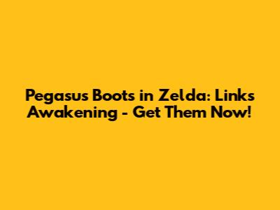 Pegasus Boots in Zelda: Link's Awakening - Get Them Now!