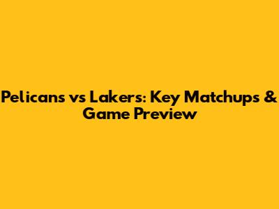 Pelicans vs Lakers: Key Matchups & Game Preview
