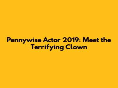 Pennywise Actor 2019: Meet the Terrifying Clown