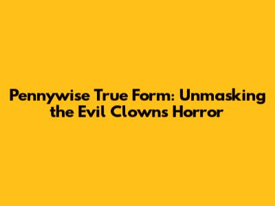 Pennywise True Form: Unmasking the Evil Clown's Horror