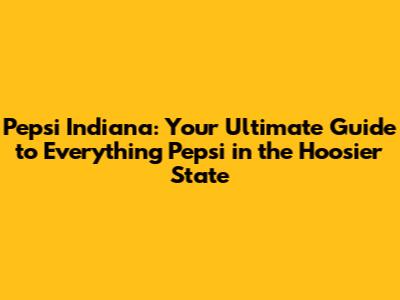 Pepsi Indiana: Your Ultimate Guide to Everything Pepsi in the Hoosier State
