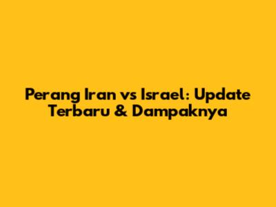 Perang Iran vs Israel: Update Terbaru & Dampaknya