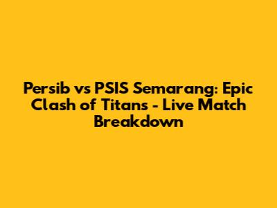 Persib vs PSIS Semarang: Epic Clash of Titans - Live Match Breakdown