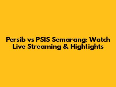 Persib vs PSIS Semarang: Watch Live Streaming & Highlights