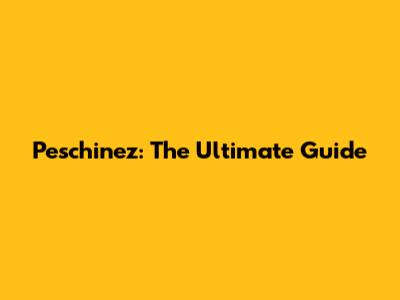 Peschinez: The Ultimate Guide