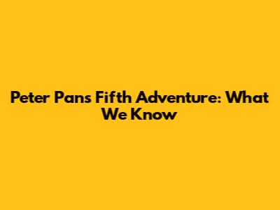 Peter Pan's Fifth Adventure: What We Know