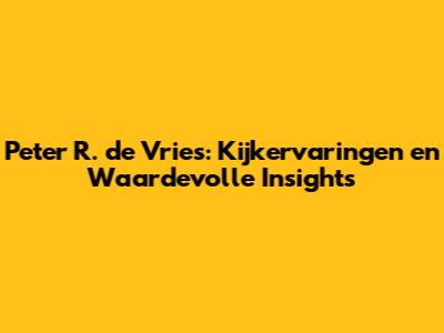 Peter R. de Vries: Kijkervaringen en Waardevolle Insights