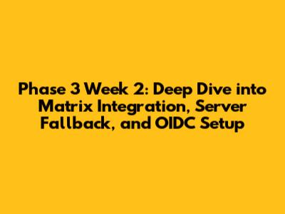 Phase 3 Week 2: Deep Dive into Matrix Integration, Server Fallback, and OIDC Setup