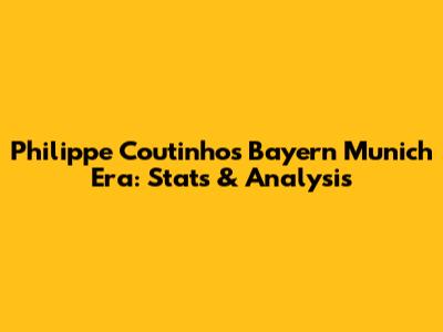 Philippe Coutinho's Bayern Munich Era: Stats & Analysis