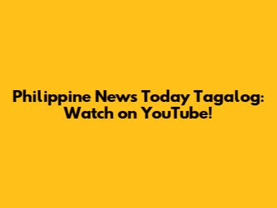 Philippine News Today Tagalog: Watch on YouTube!