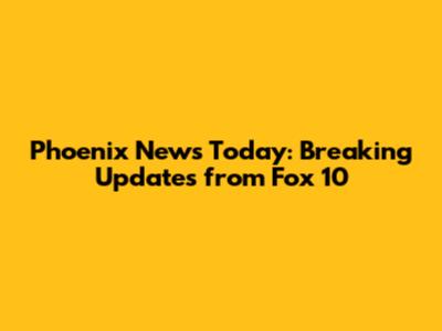 Phoenix News Today: Breaking Updates from Fox 10