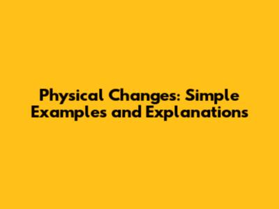 Physical Changes: Simple Examples and Explanations