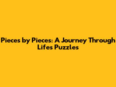 Pieces by Pieces: A Journey Through Life's Puzzles