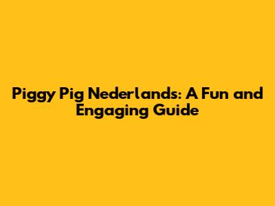 Piggy Pig Nederlands: A Fun and Engaging Guide