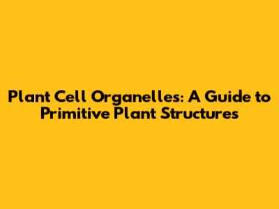 Plant Cell Organelles: A Guide to Primitive Plant Structures
