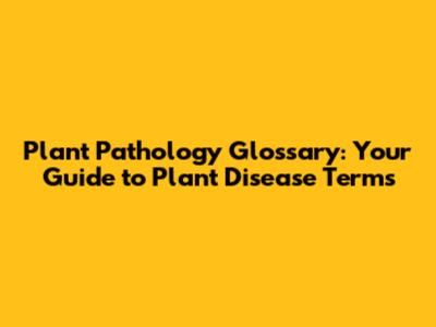 Plant Pathology Glossary: Your Guide to Plant Disease Terms