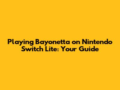 Playing Bayonetta on Nintendo Switch Lite: Your Guide