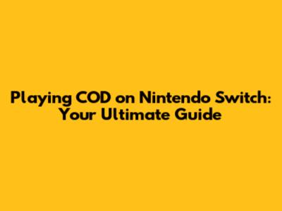 Playing COD on Nintendo Switch: Your Ultimate Guide
