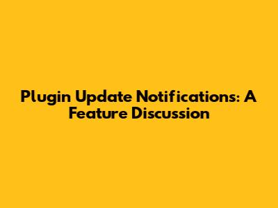 Plugin Update Notifications: A Feature Discussion