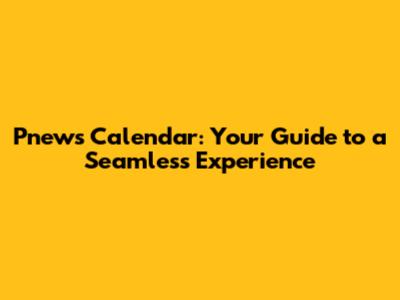 Pnews Calendar: Your Guide to a Seamless Experience