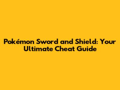 Pokémon Sword and Shield: Your Ultimate Cheat Guide
