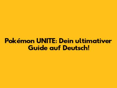 Pokémon UNITE: Dein ultimativer Guide auf Deutsch!