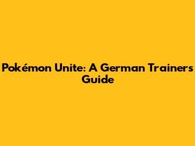 Pokémon Unite: A German Trainer's Guide