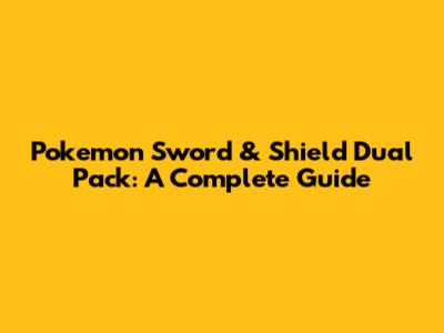 Pokemon Sword & Shield Dual Pack: A Complete Guide