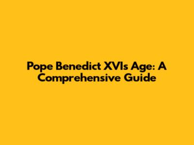 Pope Benedict XVI's Age: A Comprehensive Guide