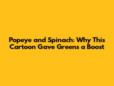 Popeye and Spinach: Why This Cartoon Gave Greens a Boost