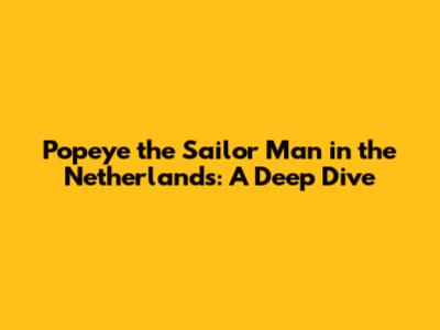 Popeye the Sailor Man in the Netherlands: A Deep Dive