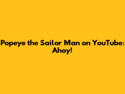 Popeye the Sailor Man on YouTube: Ahoy!