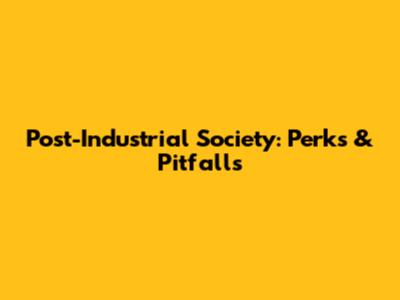 Post-Industrial Society: Perks & Pitfalls