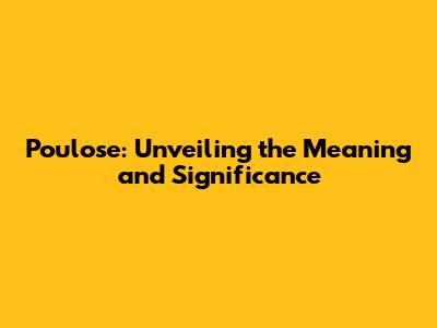 Poulose: Unveiling the Meaning and Significance