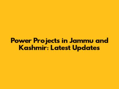 Power Projects in Jammu and Kashmir: Latest Updates