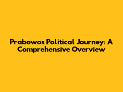 Prabowo's Political Journey: A Comprehensive Overview