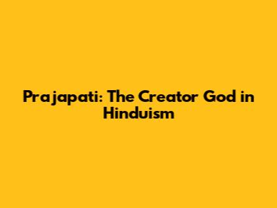 Prajapati: The Creator God in Hinduism