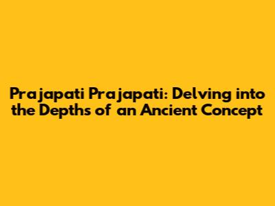 Prajapati Prajapati: Delving into the Depths of an Ancient Concept