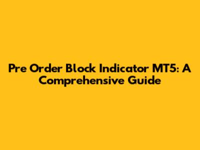 Pre Order Block Indicator MT5: A Comprehensive Guide