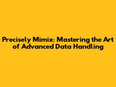 Precisely Mimix: Mastering the Art of Advanced Data Handling