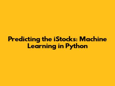 Predicting the iStocks: Machine Learning in Python