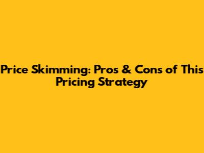 Price Skimming: Pros & Cons of This Pricing Strategy